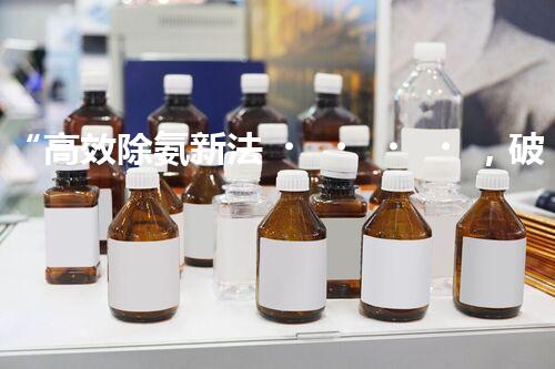 “高效除氨新法，破解氨氮廢水超標(biāo)難題”
